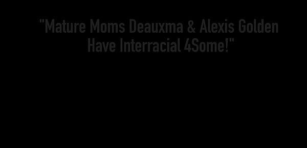  Mature Moms Deauxma & Alexis Golden Have Interracial 4Some!